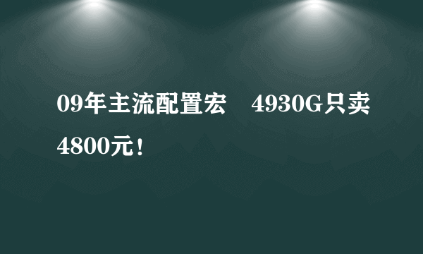 09年主流配置宏碁4930G只卖4800元！