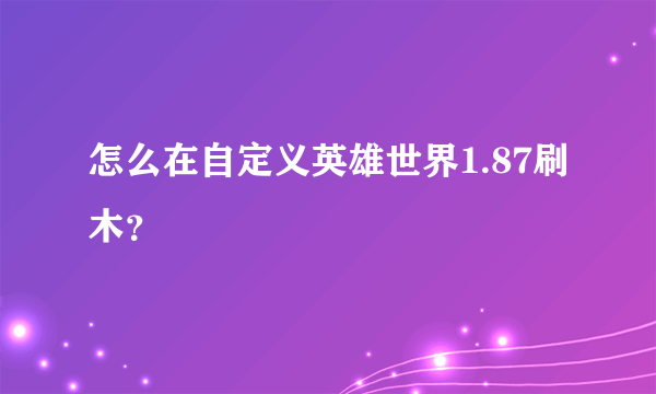 怎么在自定义英雄世界1.87刷木？