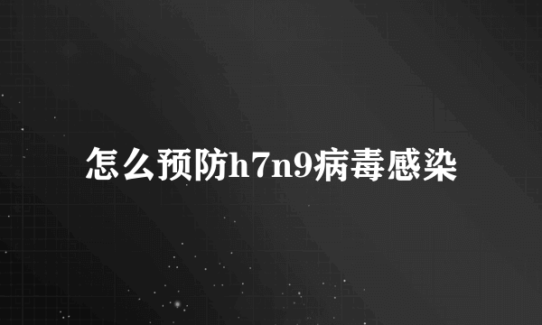 怎么预防h7n9病毒感染