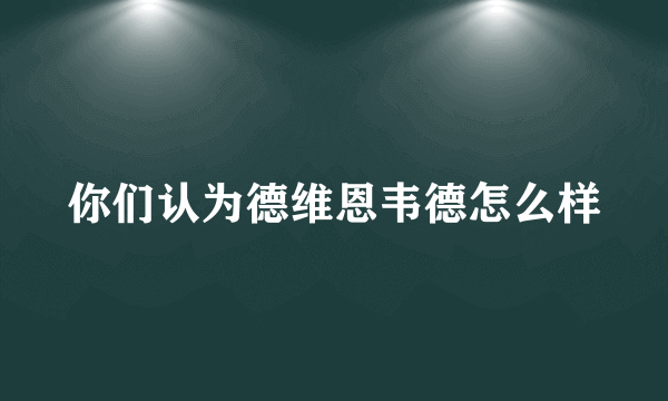 你们认为德维恩韦德怎么样