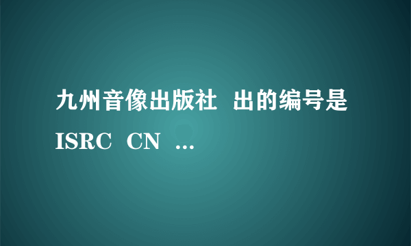 九州音像出版社  出的编号是 ISRC  CN   的那个碟里的歌叫什？