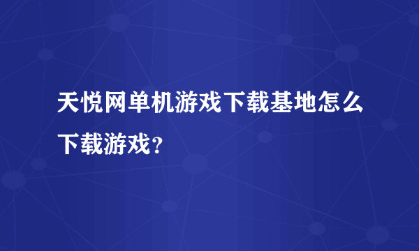 天悦网单机游戏下载基地怎么下载游戏？