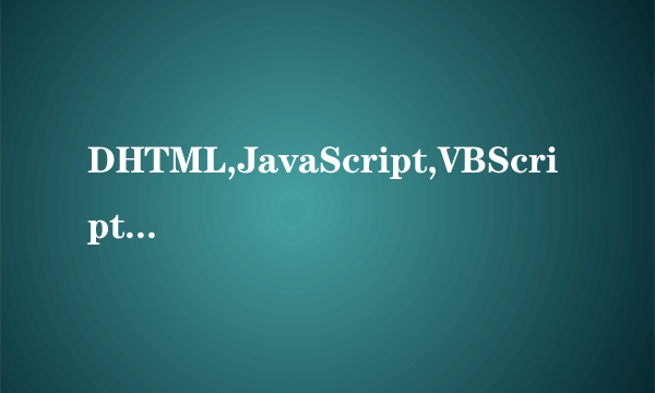 DHTML,JavaScript,VBScript是什么意思？