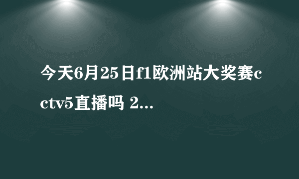 今天6月25日f1欧洲站大奖赛cctv5直播吗 2011f1锦标赛欧洲站排位赛电视直播地址谁有？