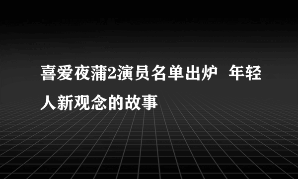 喜爱夜蒲2演员名单出炉  年轻人新观念的故事