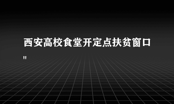 西安高校食堂开定点扶贫窗口