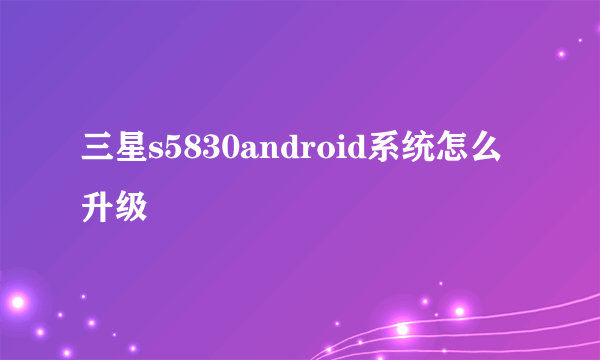 三星s5830android系统怎么升级