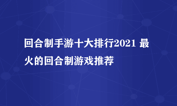 回合制手游十大排行2021 最火的回合制游戏推荐