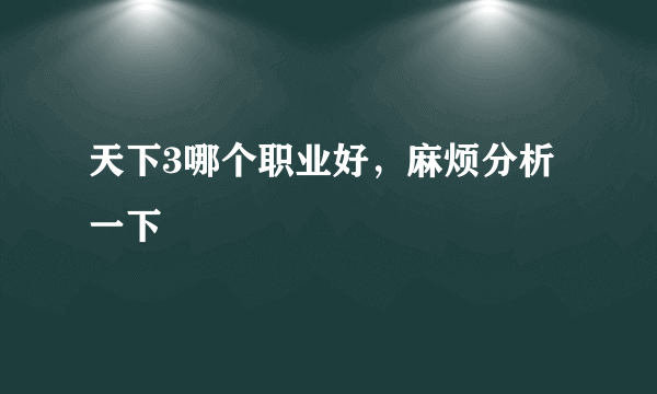 天下3哪个职业好，麻烦分析一下