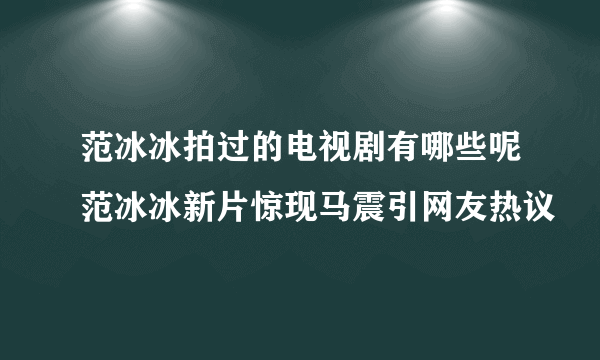 范冰冰拍过的电视剧有哪些呢范冰冰新片惊现马震引网友热议