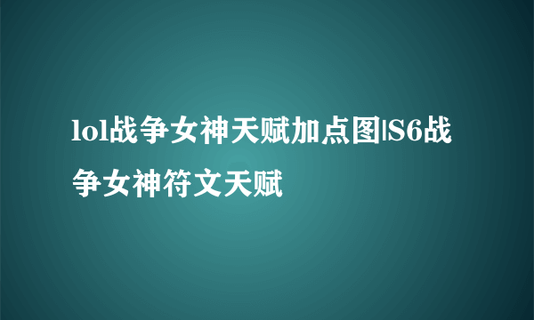 lol战争女神天赋加点图|S6战争女神符文天赋