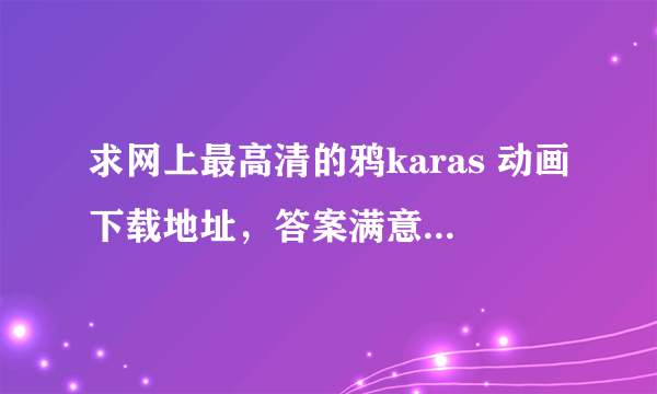 求网上最高清的鸦karas 动画下载地址，答案满意的追加100分~~