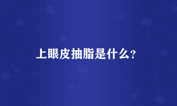 上眼皮抽脂是什么？