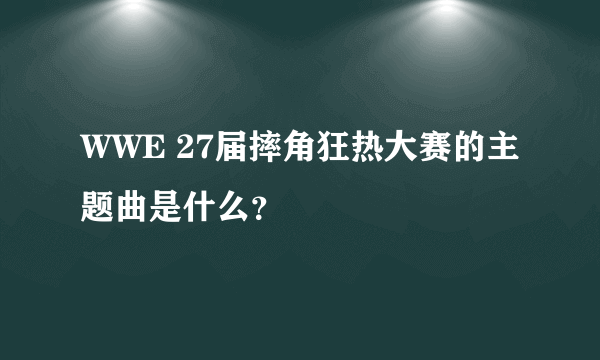 WWE 27届摔角狂热大赛的主题曲是什么？