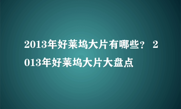 2013年好莱坞大片有哪些？ 2013年好莱坞大片大盘点