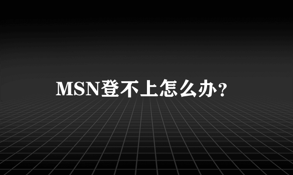 MSN登不上怎么办？