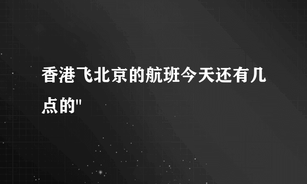 香港飞北京的航班今天还有几点的