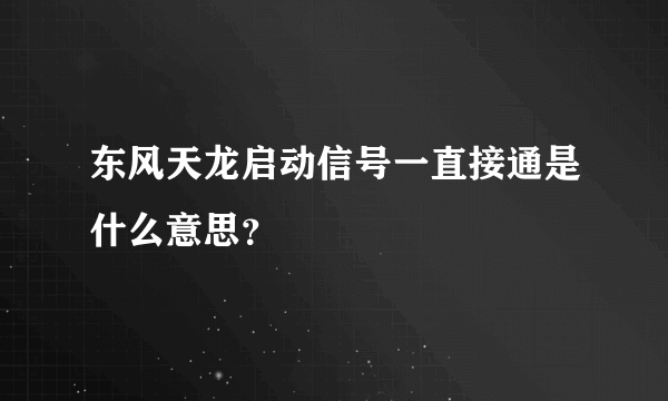 东风天龙启动信号一直接通是什么意思？