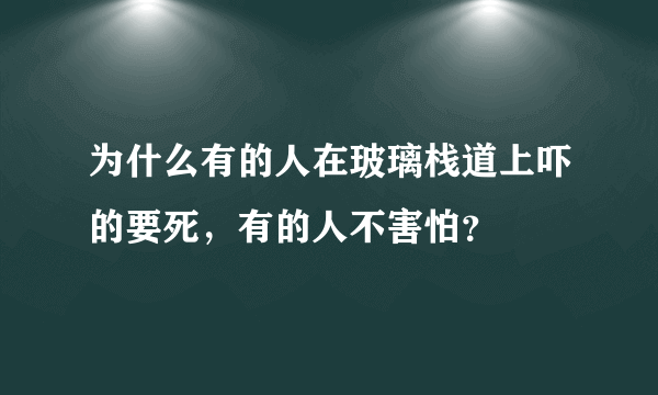 为什么有的人在玻璃栈道上吓的要死，有的人不害怕？