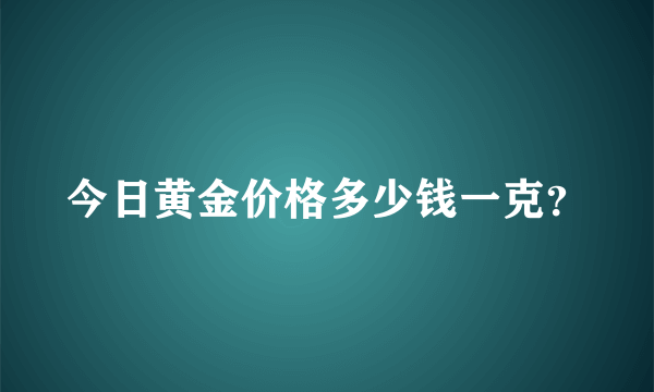 今日黄金价格多少钱一克？