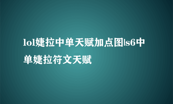 lol婕拉中单天赋加点图|s6中单婕拉符文天赋