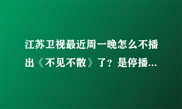 江苏卫视最近周一晚怎么不播出《不见不散》了？是停播了还是换时间了？