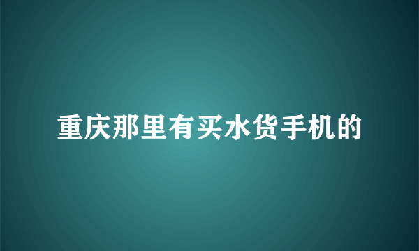 重庆那里有买水货手机的