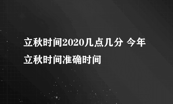 立秋时间2020几点几分 今年立秋时间准确时间