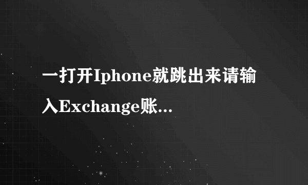 一打开Iphone就跳出来请输入Exchange账户'Exchange'的密码。为什么...