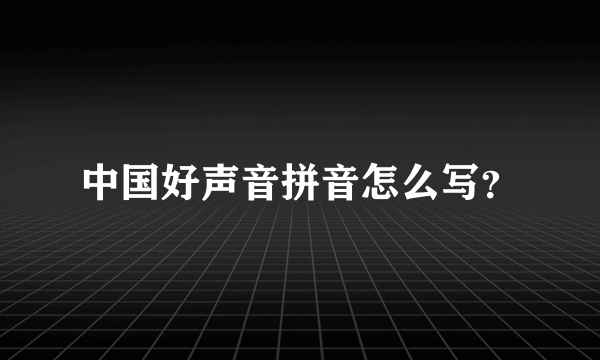 中国好声音拼音怎么写？