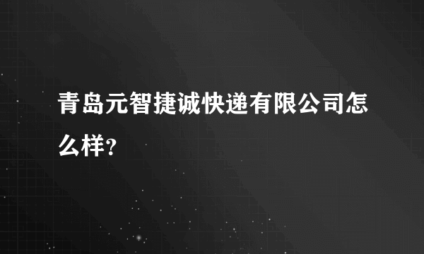 青岛元智捷诚快递有限公司怎么样？