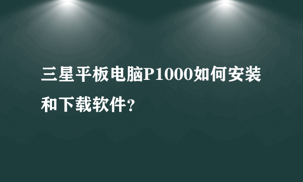 三星平板电脑P1000如何安装和下载软件？