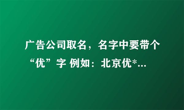 广告公司取名，名字中要带个“优”字 例如：北京优*广告传媒有限公司 北京*优广告传媒有限公司