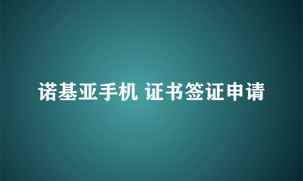 诺基亚手机 证书签证申请