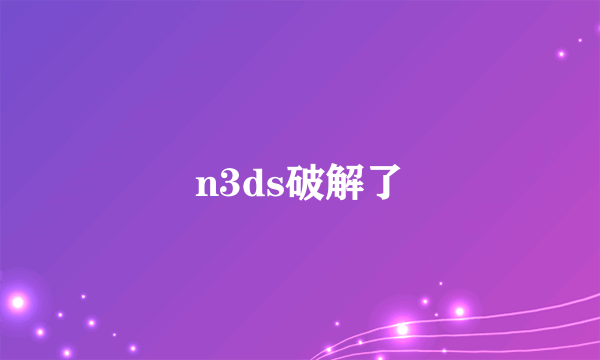 n3ds破解了