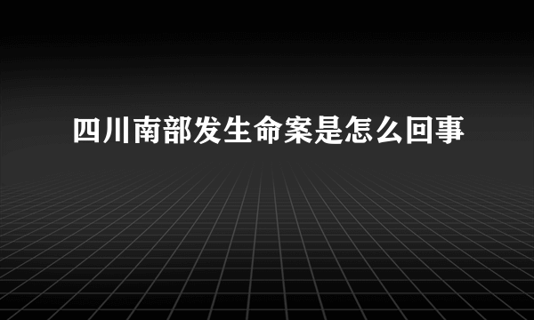 四川南部发生命案是怎么回事