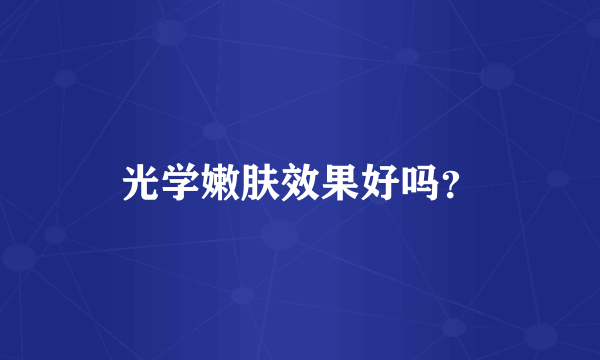 光学嫩肤效果好吗？