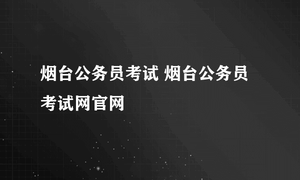 烟台公务员考试 烟台公务员考试网官网