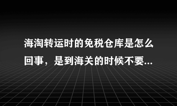 海淘转运时的免税仓库是怎么回事，是到海关的时候不要关税吗？