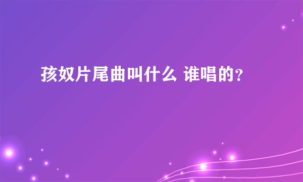 孩奴片尾曲叫什么 谁唱的？