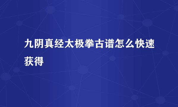 九阴真经太极拳古谱怎么快速获得