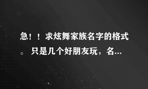 急！！求炫舞家族名字的格式。 只是几个好朋友玩，名字要个统一的格式。