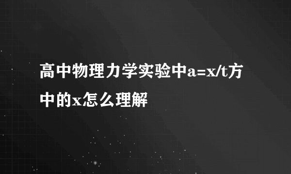 高中物理力学实验中a=x/t方中的x怎么理解