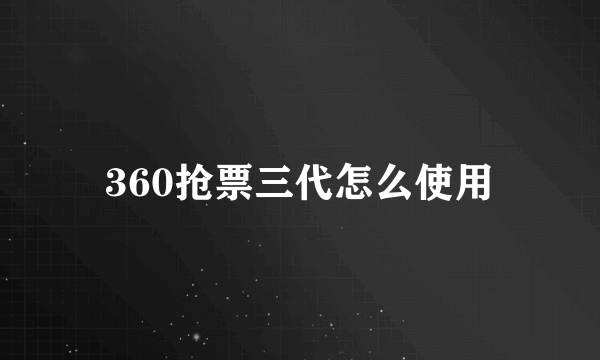 360抢票三代怎么使用