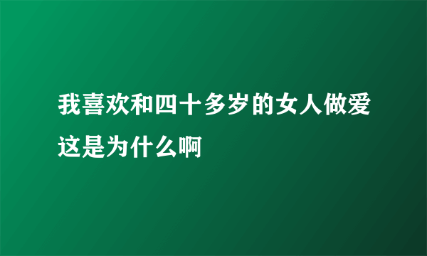 我喜欢和四十多岁的女人做爱这是为什么啊