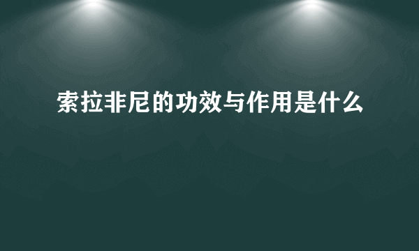 索拉非尼的功效与作用是什么