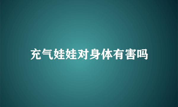 充气娃娃对身体有害吗