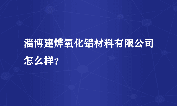 淄博建烨氧化铝材料有限公司怎么样？