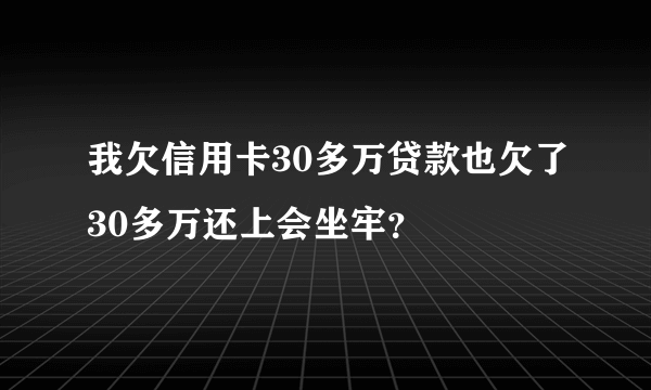 我欠信用卡30多万贷款也欠了30多万还上会坐牢？