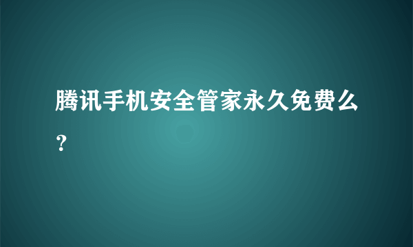 腾讯手机安全管家永久免费么？